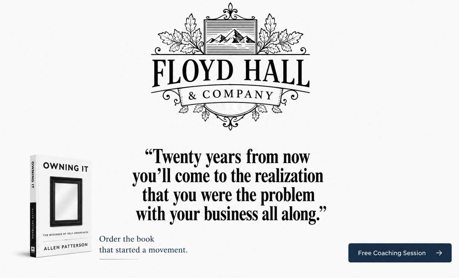 Floyd Hall & Company. &ldquo;Twenty years from now you&rsquo;ll come to the realization that you were the problem with your business all along.&rdquo; Order the book that started a movement &mdash; Owning It by Allen Patterson.